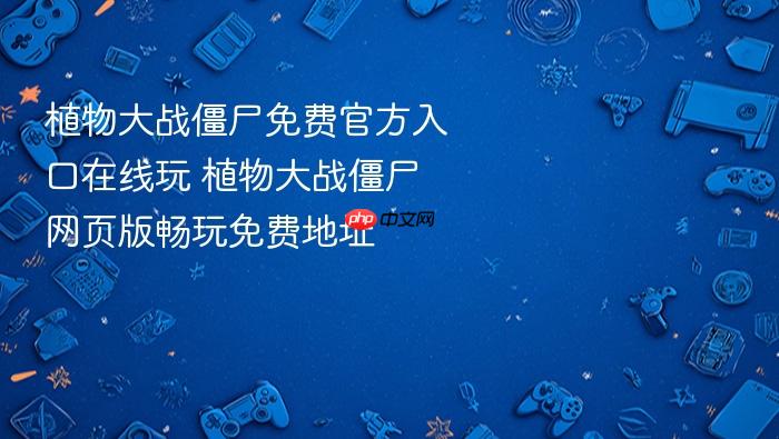 植物大战僵尸免费官方入口在线玩 植物大战僵尸网页版畅玩免费地址