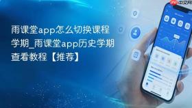 雨课堂app怎么切换课程学期_雨课堂app历史学期查看教程【推荐】