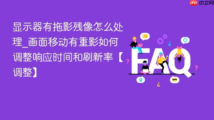 显示器有拖影残像怎么处理_画面移动有重影如何调整响应时间和刷新率【调整】