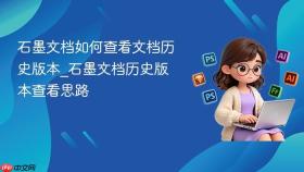 石墨文档如何查看文档历史版本_石墨文档历史版本查看思路