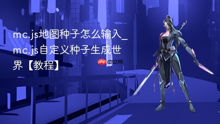mc.js地图种子怎么输入_mc.js自定义种子生成世界【教程】