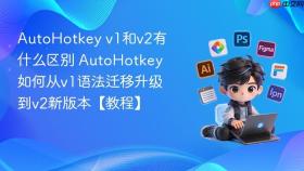 AutoHotkey v1和v2有什么区别 AutoHotkey如何从v1语法迁移升级到v2新版本【教程】