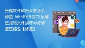 压缩软件解压失败怎么修复_winrar或7zip解压报错文件损坏如何修复压缩包【修复】