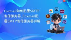 foxmail如何配置smtp发信服务器_foxmail配置smtp发信服务器详解