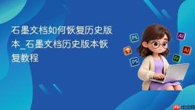 石墨文档如何恢复历史版本_石墨文档历史版本恢复教程