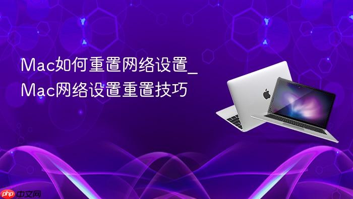 mac如何重置网络设置_mac网络设置重置技巧