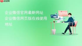 企业微信官网最新网址 企业微信网页版在线使用地址