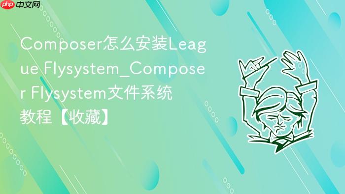 composer怎么安装league flysystem_composer flysystem文件系统教程【收藏】