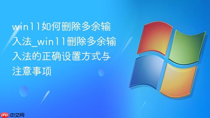 win11如何删除多余输入法_win11删除多余输入法的正确设置方式与注意事项
