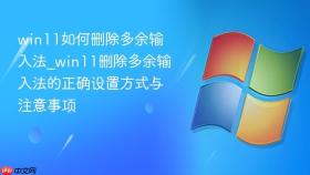 win11如何删除多余输入法_win11删除多余输入法的正确设置方式与注意事项