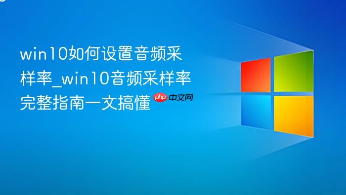 win10如何设置音频采样率_win10音频采样率完整指南一文搞懂
