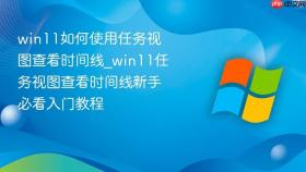 win11如何使用任务视图查看时间线_win11任务视图查看时间线新手必看入门教程