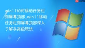 win11如何移动任务栏到屏幕顶部_win11移动任务栏到屏幕顶部深入了解与高级玩法