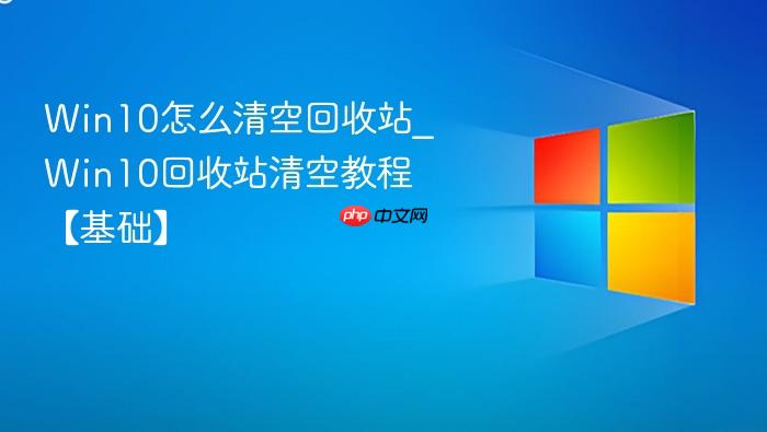win10怎么清空回收站_win10回收站清空教程【基础】
