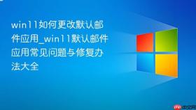win11如何更改默认邮件应用_win11默认邮件应用常见问题与修复办法大全