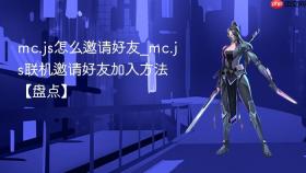mc.js怎么邀请好友_mc.js联机邀请好友加入方法【盘点】