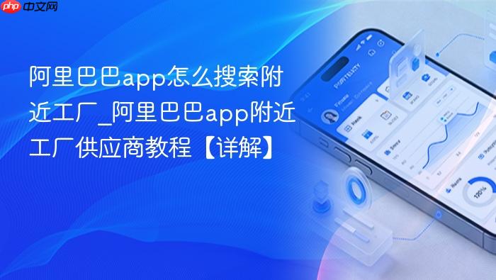 阿里巴巴app怎么搜索附近工厂_阿里巴巴app附近工厂供应商教程【详解】