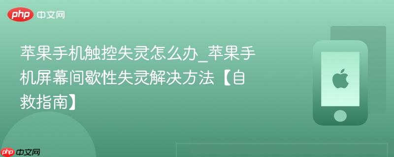 苹果手机触控失灵怎么办_苹果手机屏幕间歇性失灵解决方法【自救指南】
