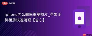 iphone怎么删除重复照片_苹果手机相册快速清理【省心】