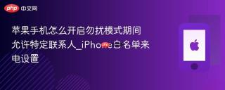苹果手机怎么开启勿扰模式期间允许特定联系人_iphone白名单来电设置