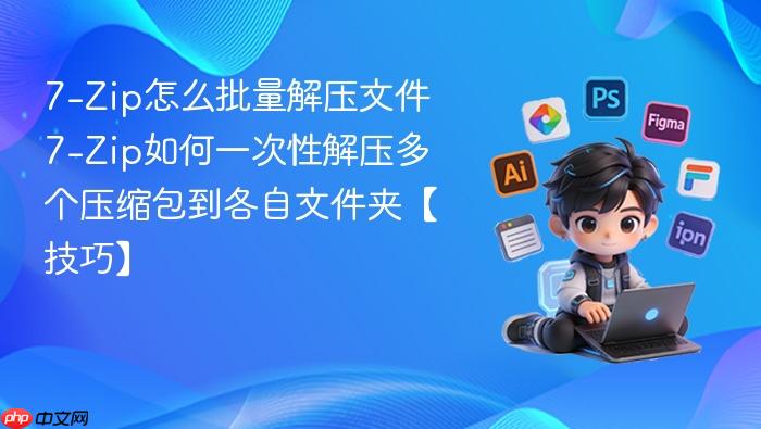 7-zip怎么批量解压文件 7-zip如何一次性解压多个压缩包到各自文件夹【技巧】