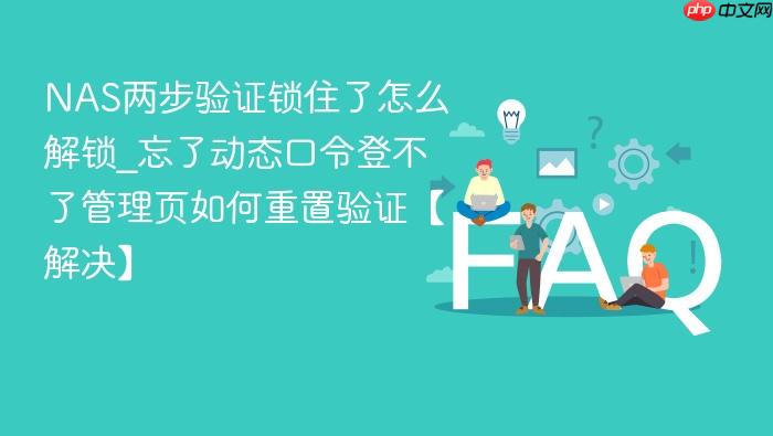 nas两步验证锁住了怎么解锁_忘了动态口令登不了管理页如何重置验证【解决】