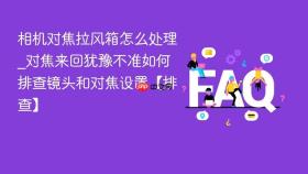 相机对焦拉风箱怎么处理_对焦来回犹豫不准如何排查镜头和对焦设置【排查】