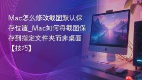 mac怎么修改截图默认保存位置_mac如何将截图保存到指定文件夹而非桌面【技巧】