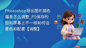 photoshop导出图片颜色偏差怎么调整_ps保存的图和屏幕上不一样如何设置色彩配置【调整】