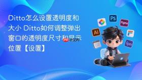 ditto怎么设置透明度和大小 ditto如何调整弹出窗口的透明度尺寸和显示位置【设置】