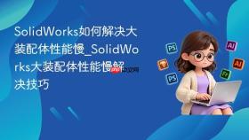 solidworks如何解决大装配体性能慢_solidworks大装配体性能慢解决技巧