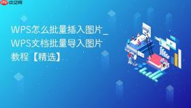 WPS怎么批量插入图片_WPS文档批量导入图片教程【精选】