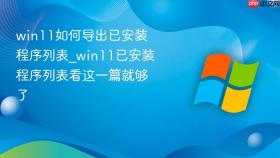 win11如何导出已安装程序列表_win11已安装程序列表看这一篇就够了