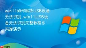 win11如何解决usb设备无法识别_win11usb设备无法识别完整教程与实操演示