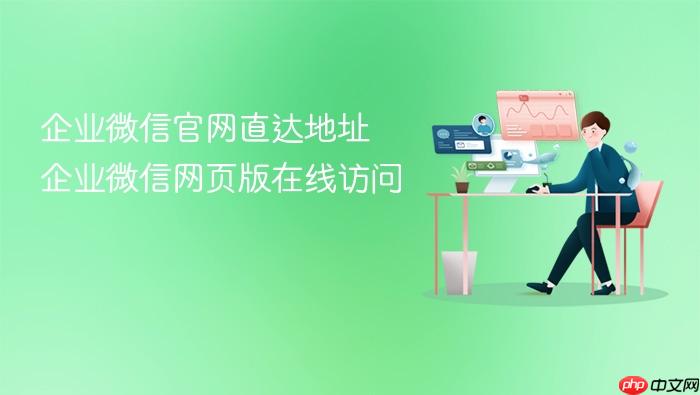 企业微信官网直达地址 企业微信网页版在线访问