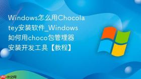 windows怎么用chocolatey安装软件_windows如何用choco包管理器安装开发工具【教程】