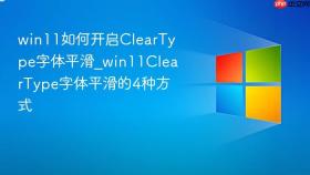 win11如何开启cleartype字体平滑_win11cleartype字体平滑的4种方式