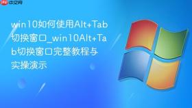 win10如何使用alt+tab切换窗口_win10alt+tab切换窗口完整教程与实操演示