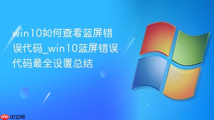 win10如何查看蓝屏错误代码_win10蓝屏错误代码最全设置总结