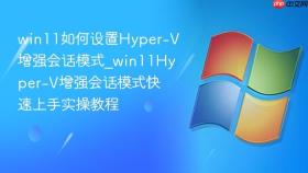 win11如何设置hyper-v增强会话模式_win11hyper-v增强会话模式快速上手实操教程