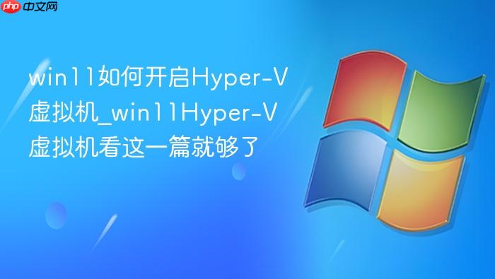 win11如何开启hyper-v虚拟机_win11hyper-v虚拟机看这一篇就够了
