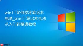 win11如何校准笔记本电池_win11笔记本电池从入门到精通教程