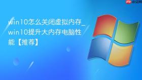 win10怎么关闭虚拟内存_win10提升大内存电脑性能【推荐】