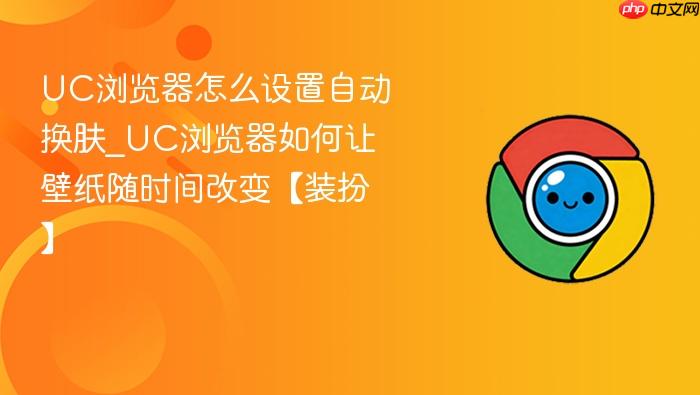 uc浏览器怎么设置自动换肤_uc浏览器如何让壁纸随时间改变【装扮】