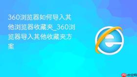 360浏览器如何导入其他浏览器收藏夹_360浏览器导入其他收藏夹方案