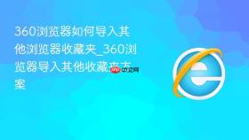 360浏览器如何导入其他浏览器收藏夹_360浏览器导入其他收藏夹方案