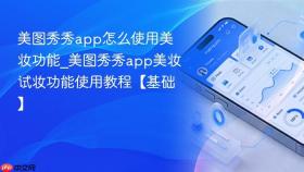 美图秀秀app怎么使用美妆功能_美图秀秀app美妆试妆功能使用教程【基础】