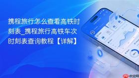 携程旅行怎么查看高铁时刻表_携程旅行高铁车次时刻表查询教程【详解】