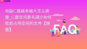 电脑C盘越来越大怎么排查_C盘空间莫名减少如何找到占用空间的文件【排查】