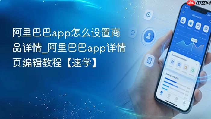 阿里巴巴app怎么设置商品详情_阿里巴巴app详情页编辑教程【速学】